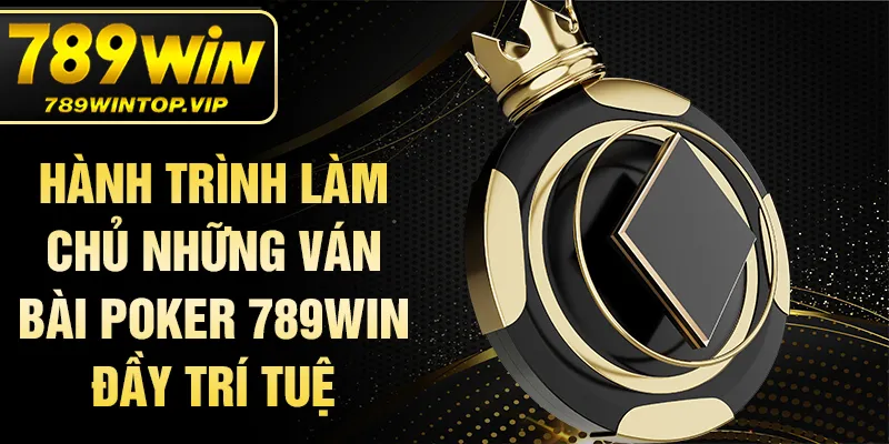 Hành trình làm chủ những ván bài poker 789win đầy trí tuệ