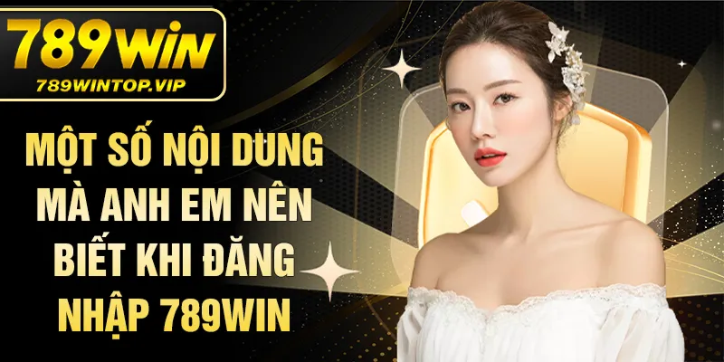 Một số nội dung mà anh em nên biết khi đăng nhập 789WIN