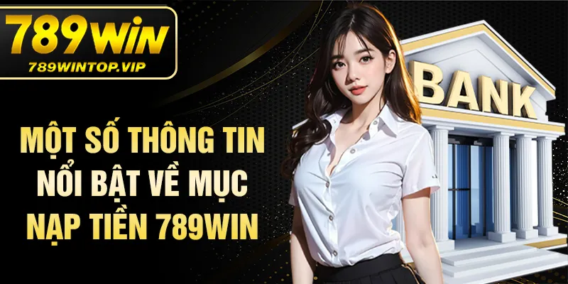 Một số thông tin nổi bật về mục nạp tiền 789WIN