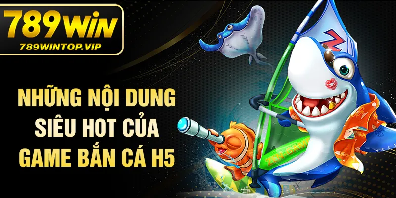 Những nội dung siêu hot của game bắn cá H5