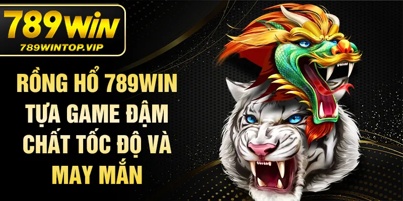 Rồng hổ 789win tựa game đậm chất tốc độ và may mắn
