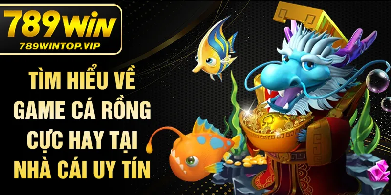 Tìm hiểu về game cá rồng cực hay tại nhà cái uy tín