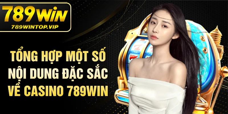 Tổng hợp một số nội dung đặc sắc về casino 789WIN