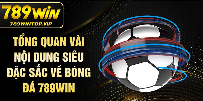 Tổng quan vài nội dung siêu đặc sắc về bóng đá 789WIN