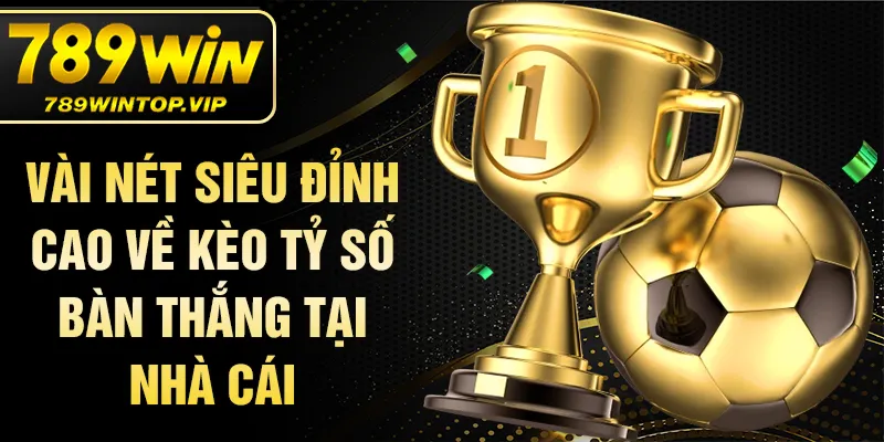 Vài nét siêu đỉnh cao về kèo tỷ số bàn thắng tại nhà cái