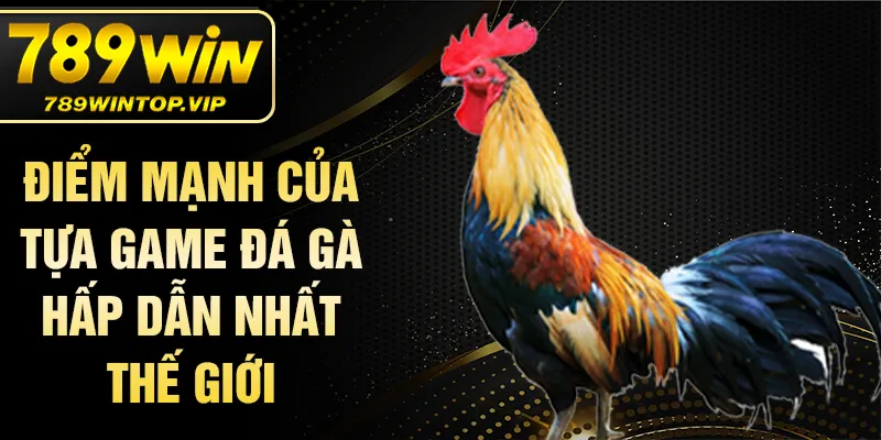 Điểm mạnh của tựa game đá gà hấp dẫn nhất thế giới