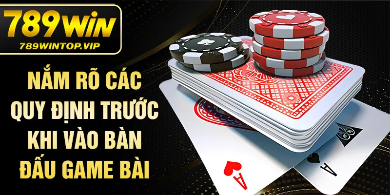 Nắm rõ các quy định trước khi vào bàn đấu game bài