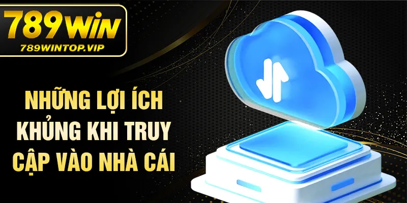 Những lợi ích khủng khi truy cập vào nhà cái