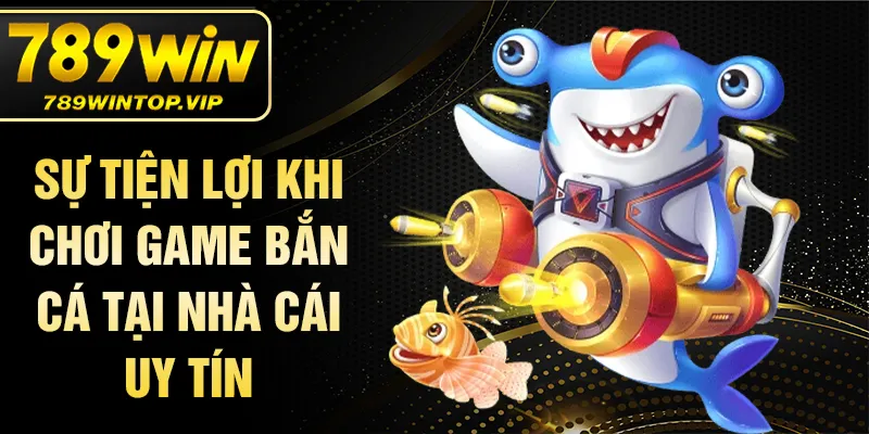Sự tiện lợi khi chơi game bắn cá tại nhà cái uy tín