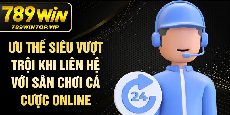 Ưu thế siêu vượt trội khi liên hệ với sân chơi cá cược online