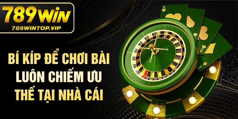 Bí kíp để chơi bài luôn chiếm ưu thế tại nhà cái
