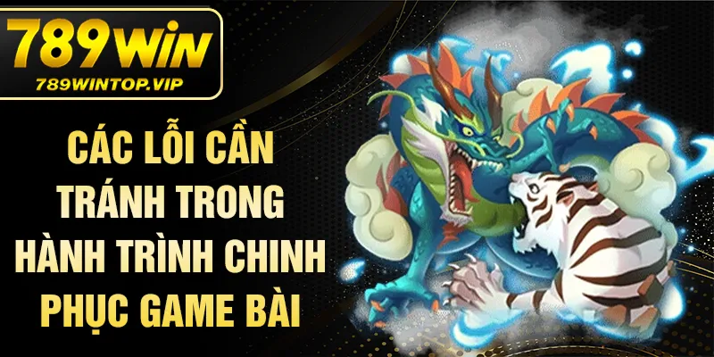 Các lỗi cần tránh trong hành trình chinh phục game bài
