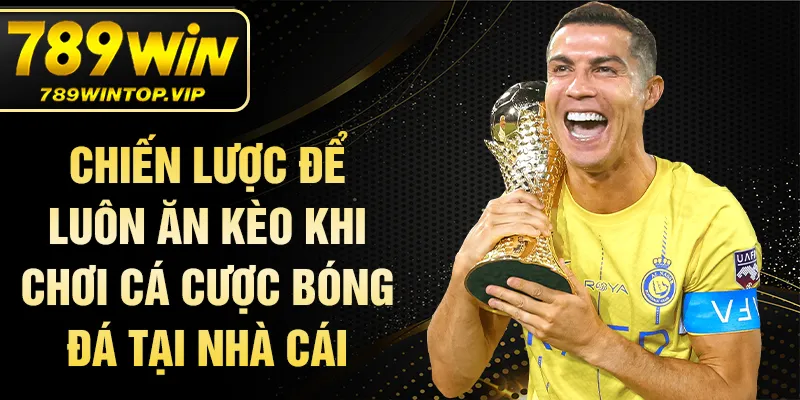 Chiến lược để luôn ăn kèo khi chơi cá cược bóng đá tại nhà cái