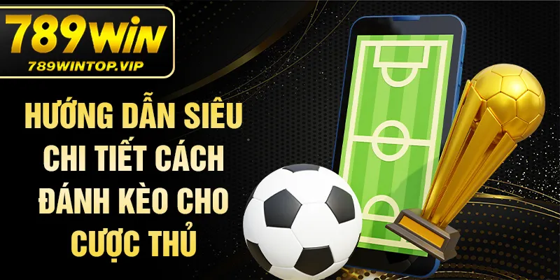 Hướng dẫn siêu chi tiết cách đánh kèo cho cược thủ