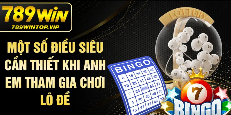 Một số điều siêu cần thiết khi anh em tham gia chơi lô đề