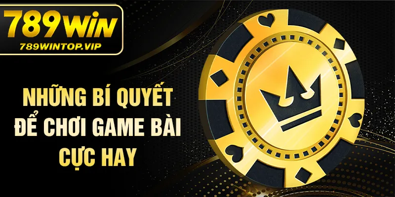 Những bí quyết để chơi game bài cực hay