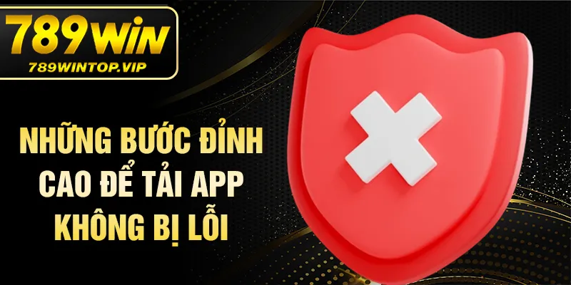 Những bước đỉnh cao để tải app không bị lỗi