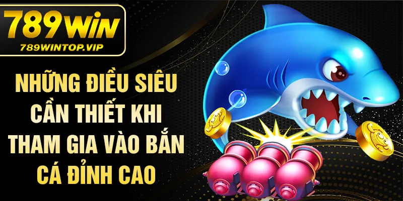 Những điều siêu cần thiết khi tham gia vào bắn cá đỉnh cao